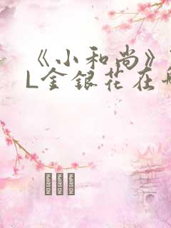 《小和尚》TXL金银花在哪里看