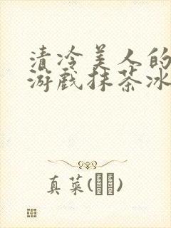 清冷美人的神奇游戏抹茶冰海棠沙