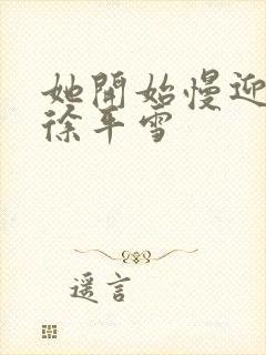 她开始慢迎迎合徐平雪