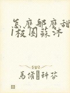 怎么那么甜1v1校园苏沐