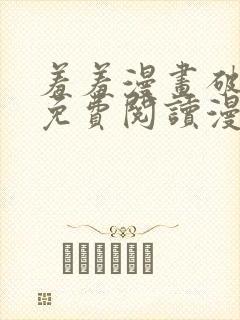 羞羞漫画破解版免费阅读漫画