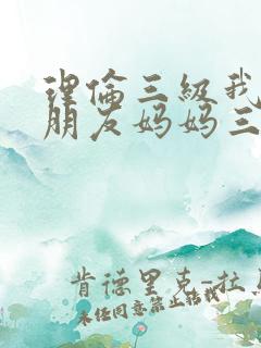 理伦三级我的女朋友妈妈三