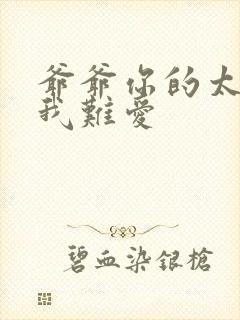 爷爷你的太大了我难爱