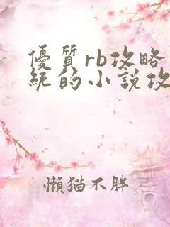 优质rb攻略系统的小说攻略系统全文免费阅读