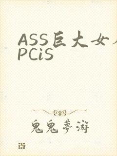 ASS巨大女人PCiS