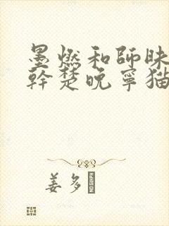 墨燃和师昧同时干楚晚宁猫弄