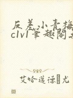 反差小青梅不经c1v1笔趣阁无弹窗