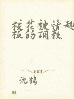 校花被情趣店老板的调教