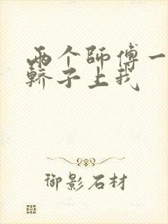 两个师傅一起在轿子上我