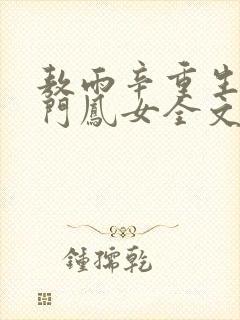 敖雨辛重生之侯门凤女全文免费阅读