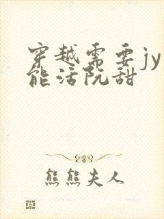 穿越需要jy才能活阮甜