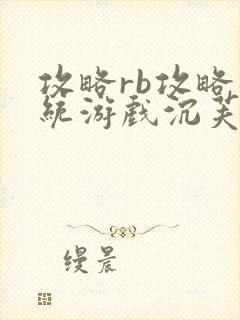 攻略rb攻略系统游戏沉芙原文