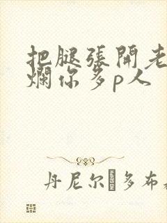 把腿张开老子臊烂你多p人