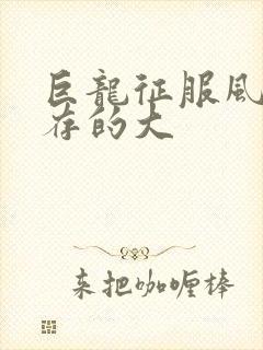 巨龙征服风韵犹存的大