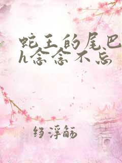 蛇王的尾巴高ah念念不忘