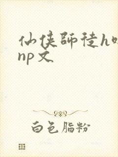 仙侠师徒h啪肉np文