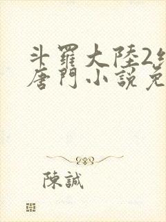 斗罗大陆2绝世唐门小说免费