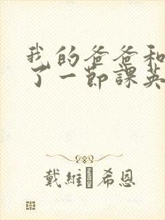 我的爸爸和我C了一节课英语