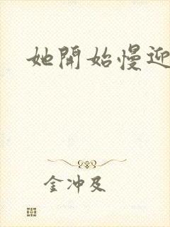 她开始慢迎迎合