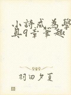 小诗成为学校教具9章笔趣