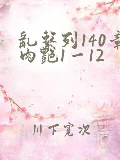 乱系列140章肉艳1一12