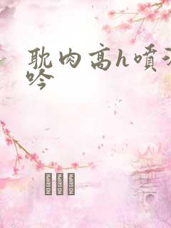 耽肉高h喷汁呻吟