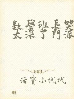 数学班长哭着说太深了门派站