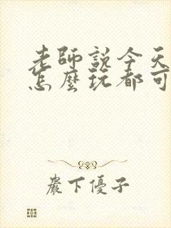 老师说今天随我怎么玩都可以