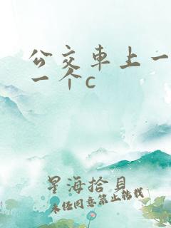 公交车上一个接一个c