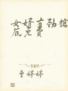 女婿有劲枪枪到底免费