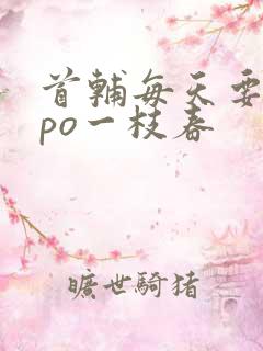 首辅每天要不够po一枝春