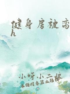 健身房被脔日常h