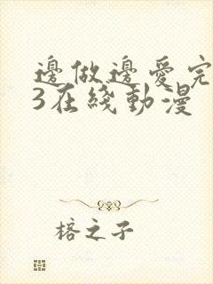 边做边爱完整版3在线动漫