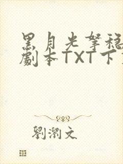 黑月光拿稳BE剧本TXT下载