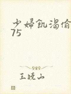 少妇饥渴偷公乱75