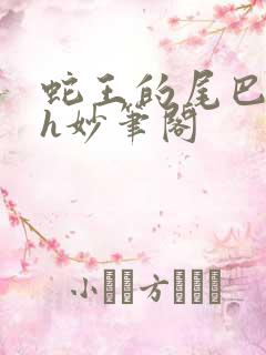 蛇王的尾巴高ah妙笔阁