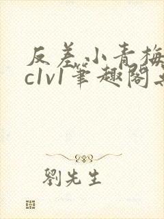 反差小青梅不经c1v1笔趣阁无弹窗