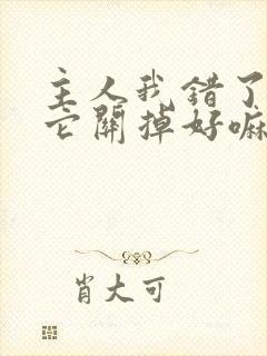 主人我错了请把它关掉好嘛