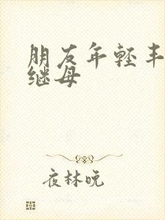 朋友年轻丰满的继母