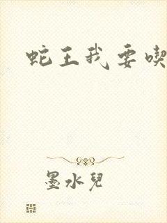 蛇王我要吃了你