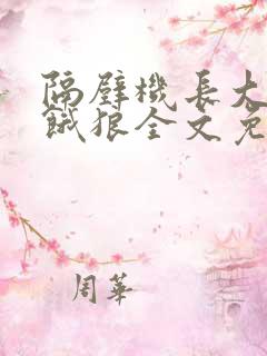 隔壁机长大叔是饿狼全文免费阅读无弹窗