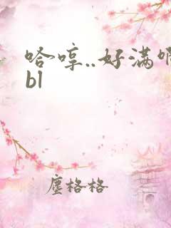 哈哼..好满啊bl