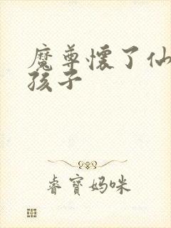 魔尊怀了仙尊的孩子