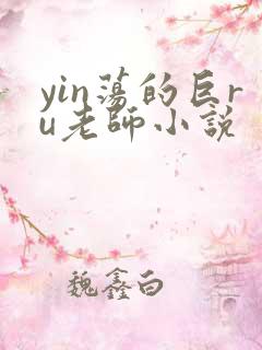 yin荡的巨ru老师小说