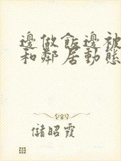 边做饭边被躁我和邻居动态图