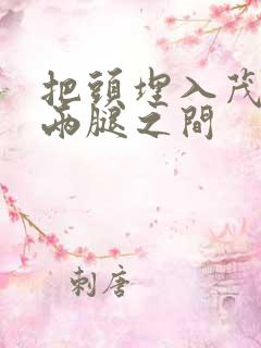 把头埋入茂密的两腿之间