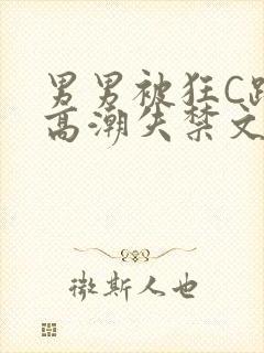 男男被狂C躁到高潮失禁文章微博