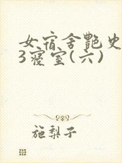 女宿舍艳史223寝室(六)