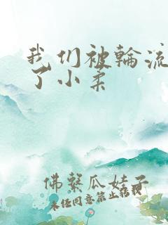 我们被轮流玩爽了小柔