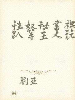 性奴秘书裸侍跪趴等主人玩